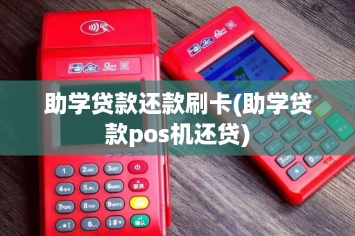 助学贷款还款刷卡(助学贷款pos机还贷) 助学贷款还款刷卡(助学贷款pos机还贷)