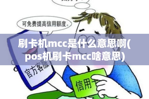 刷卡机mcc是什么意思啊(pos机刷卡mcc啥意思) 刷卡机mcc是什么意思啊(pos机刷卡mcc啥意思)