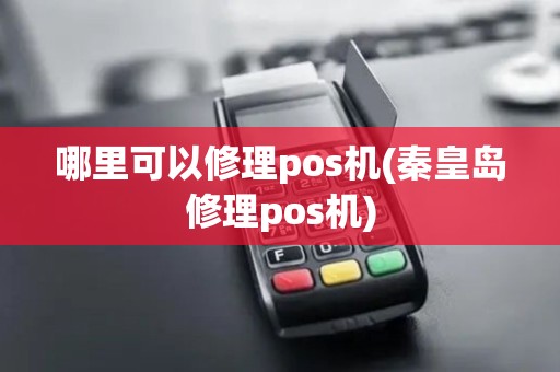 哪里可以修理pos机(秦皇岛修理pos机) 哪里可以修理pos机(秦皇岛修理pos机)