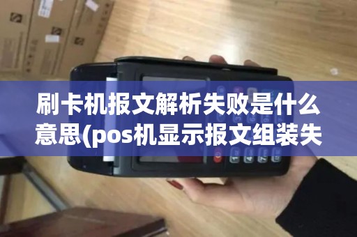 刷卡机报文解析失败是什么意思(pos机显示报文组装失败)