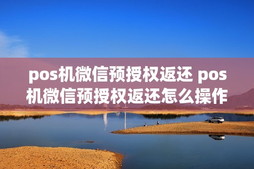 pos机微信预授权返还 pos机微信预授权返还怎么操作