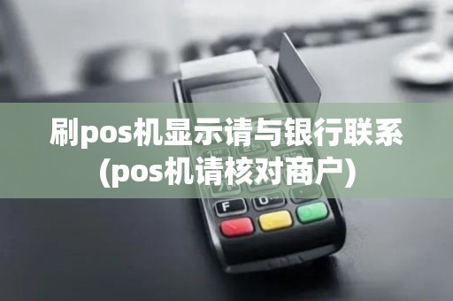 刷pos机显示请与银行联系(pos机请核对商户)
