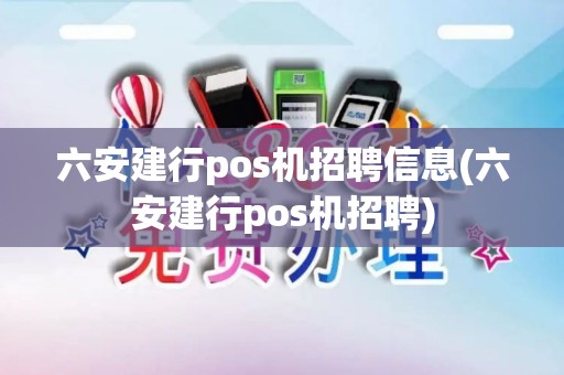 六安建行pos机招聘信息(六安建行pos机招聘)
