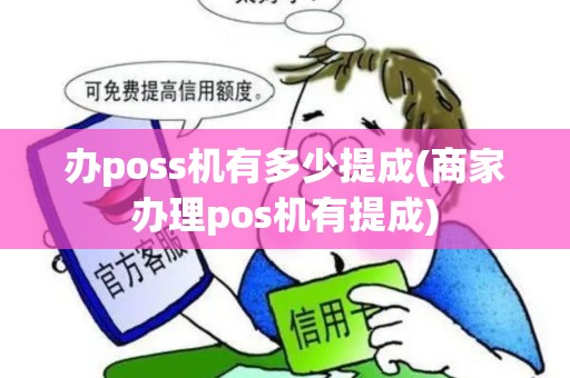 办poss机有多少提成(商家办理pos机有提成)