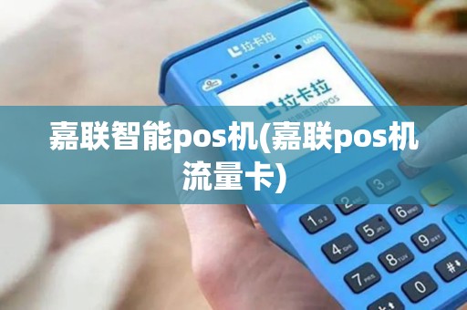 嘉联智能pos机(嘉联pos机流量卡)