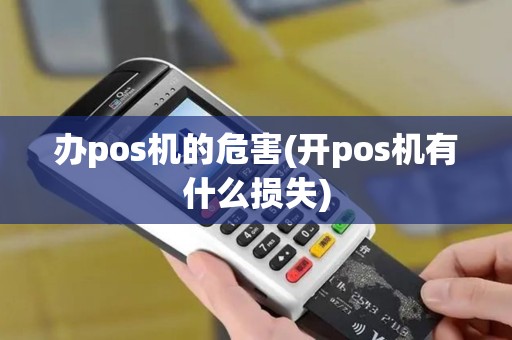 办pos机的危害(开pos机有什么损失)