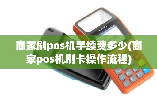 商家刷pos机手续费多少(商家pos机刷卡操作流程)