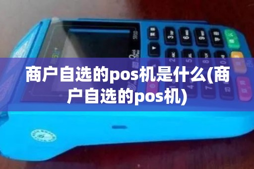 商户自选的pos机是什么(商户自选的pos机) 商户自选的pos机是什么(商户自选的pos机)