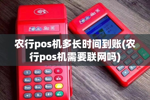 农行pos机多长时间到账(农行pos机需要联网吗)