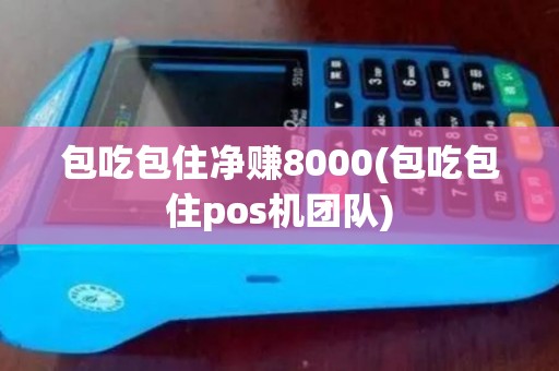 包吃包住净赚8000(包吃包住pos机团队)
