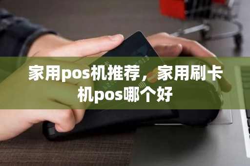 家用pos机推荐，家用刷卡机pos哪个好