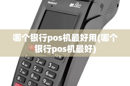 哪个银行pos机最好用(哪个银行pos机最好)