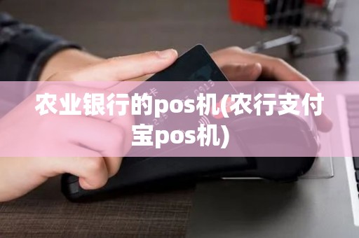 农业银行的pos机(农行支付宝pos机) 农业银行的pos机(农行支付宝pos机)