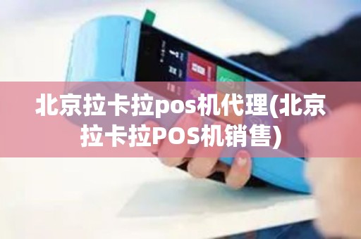 北京拉卡拉pos机代理(北京拉卡拉POS机销售) 北京拉卡拉pos机代理(北京拉卡拉POS机销售)
