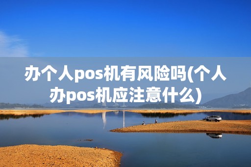 办个人pos机有风险吗(个人办pos机应注意什么) 办个人pos机有风险吗(个人办pos机应注意什么)