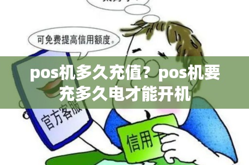 pos机多久充值？pos机要充多久电才能开机