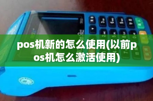 pos机新的怎么使用(以前pos机怎么激活使用)
