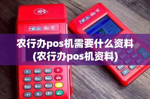 农行办pos机需要什么资料(农行办pos机资料) 农行办pos机需要什么资料(农行办pos机资料)