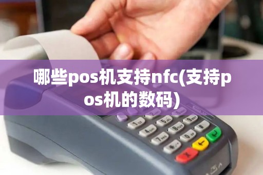 哪些pos机支持nfc(支持pos机的数码)