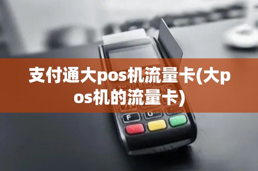 支付通大pos机流量卡(大pos机的流量卡)