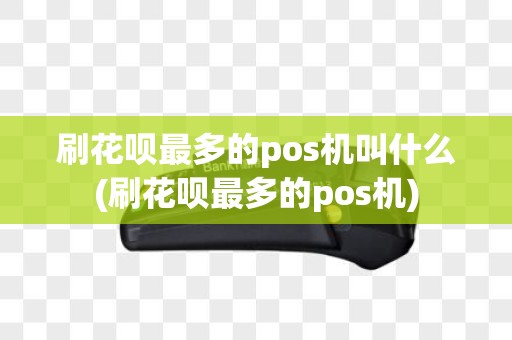 刷花呗最多的pos机叫什么(刷花呗最多的pos机)