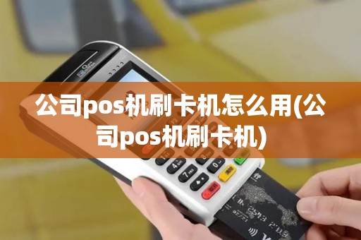 公司pos机刷卡机怎么用(公司pos机刷卡机) 公司pos机刷卡机怎么用(公司pos机刷卡机)