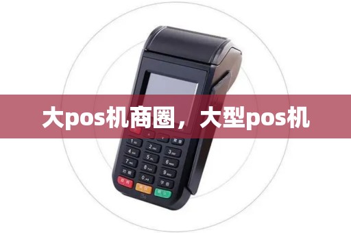 大pos机商圈，大型pos机
