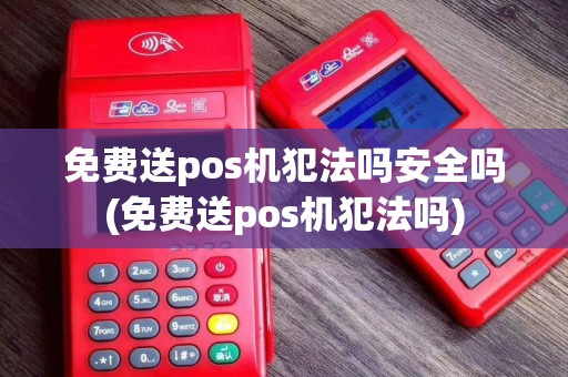 免费送pos机犯法吗安全吗(免费送pos机犯法吗)