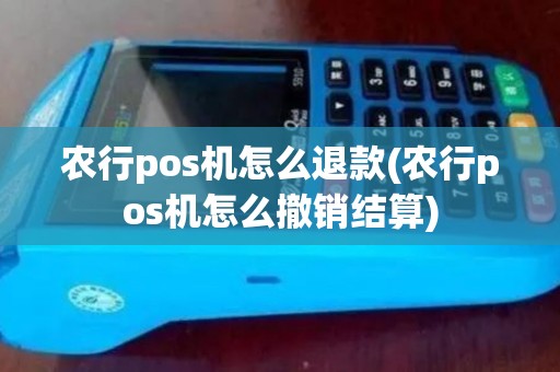 农行pos机怎么退款(农行pos机怎么撤销结算) 农行pos机怎么退款(农行pos机怎么撤销结算)