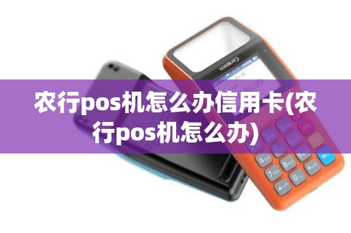 农行pos机怎么办信用卡(农行pos机怎么办) 农行pos机怎么办信用卡(农行pos机怎么办)