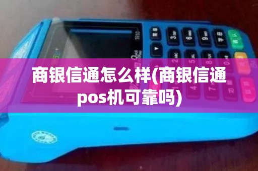 商银信通怎么样(商银信通pos机可靠吗) 商银信通怎么样(商银信通pos机可靠吗)