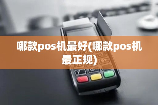哪款pos机最好(哪款pos机最正规)
