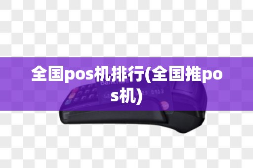 全国pos机排行(全国推pos机)